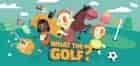 WHAT THE GOLF